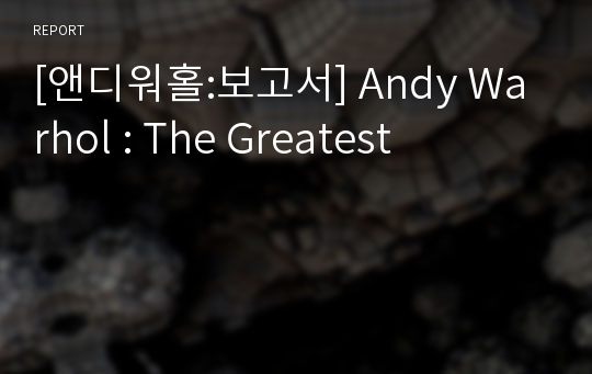 [앤디워홀:보고서] Andy Warhol : The Greatest