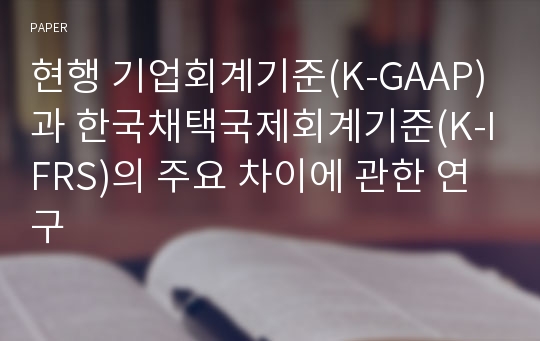 현행 기업회계기준(K-GAAP)과 한국채택국제회계기준(K-IFRS)의 주요 차이에 관한 연구