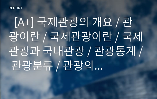   [A+] 국제관광의 개요 / 관광이란 / 국제관광이란 / 국제관광과 국내관광 / 관광통계 / 관광분류 / 관광의 어원