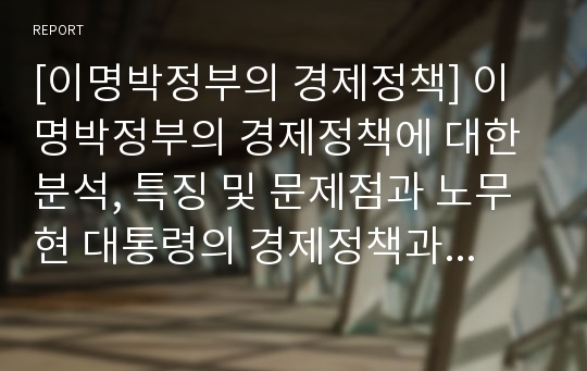 [이명박정부의 경제정책] 이명박정부의 경제정책에 대한 분석, 특징 및 문제점과 노무현 대통령의 경제정책과의 비교