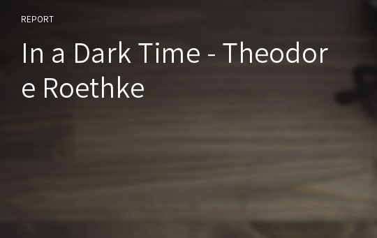 In a Dark Time - Theodore Roethke