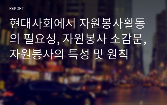 현대사회에서 자원봉사활동의 필요성, 자원봉사 소감문, 자원봉사의 특성 및 원칙