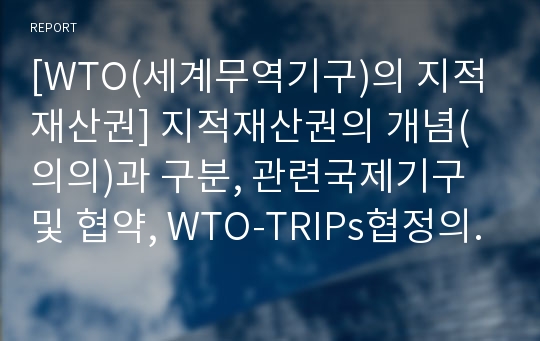 [WTO(세계무역기구)의 지적재산권] 지적재산권의 개념(의의)과 구분, 관련국제기구 및 협약, WTO-TRIPs협정의 구성내용