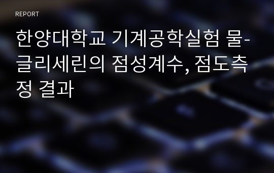 한양대학교 기계공학실험 물-글리세린의 점성계수, 점도측정 결과