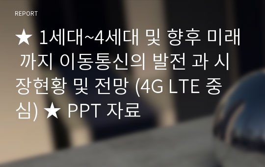 ★ 1세대~4세대 및 향후 미래 까지 이동통신의 발전 과 시장현황 및 전망 (4G LTE 중심) ★ PPT 자료