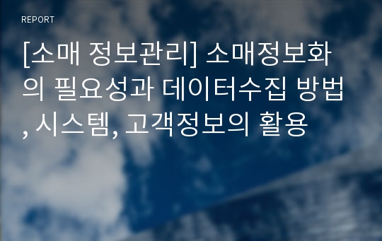 [소매 정보관리] 소매정보화의 필요성과 데이터수집 방법, 시스템, 고객정보의 활용