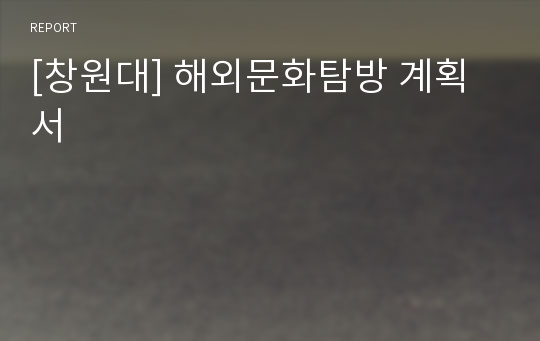 [창원대] 해외문화탐방 계획서