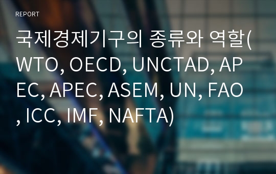 국제경제기구의 종류와 역할(WTO, OECD, UNCTAD, APEC, APEC, ASEM, UN, FAO, ICC, IMF, NAFTA)