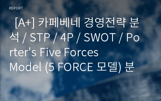   [A+] 카페베네 경영전략 분석 / STP / 4P / SWOT / Porter&#039;s Five Forces Model (5 FORCE 모델) 분석 / 경쟁업체분석 / 평가 / 해외봉사단 / 문제점 / 개선방안 / 개선전략