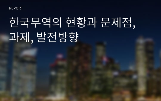 한국무역의 현황과 문제점, 과제, 발전방향