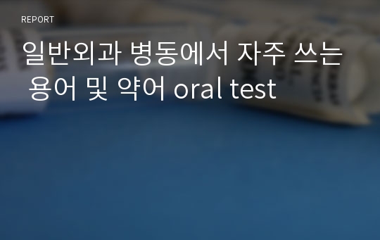 일반외과 병동에서 자주 쓰는 용어 및 약어 oral test