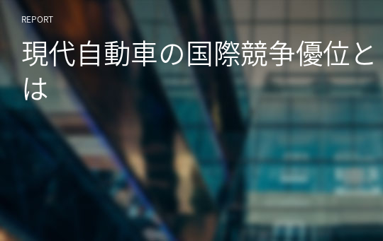 現代自動車の国際競争優位とは