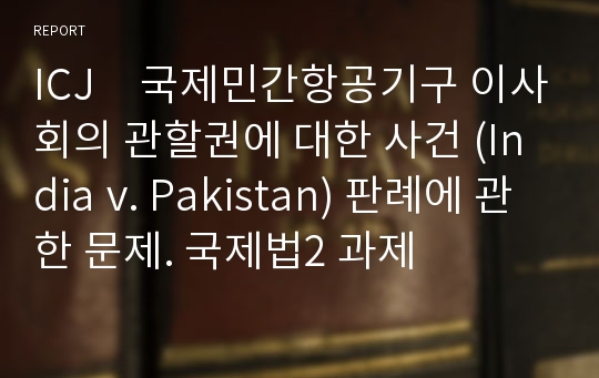 ICJ　국제민간항공기구 이사회의 관할권에 대한 사건 (India v. Pakistan) 판례에 관한 문제. 국제법2 과제