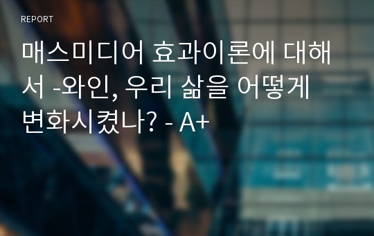 매스미디어 효과이론에 대해서 -와인, 우리 삶을 어떻게 변화시켰나? - A+