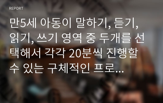 만5세 아동이 말하기, 듣기, 읽기, 쓰기 영역 중 두개를 선택해서 각각 20분씩 진행할 수 있는 구체적인 프로그램을 제시하여 주십시오.