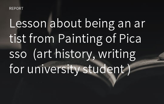 Lesson about being an artist from Painting of Picasso  (art history, writing for university student )