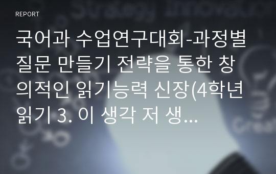 국어과 수업연구대회-과정별 질문 만들기 전략을 통한 창의적인 읽기능력 신장(4학년 읽기 3. 이 생각 저 생각 세안 지도안)