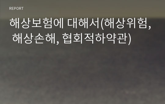 해상보험에 대해서(해상위험, 해상손해, 협회적하약관)