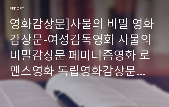 영화감상문]사물의 비밀 영화감상문-여성감독영화 사물의비밀감상문 페미니즘영화 로맨스영화 독립영화감상문 사물의비밀영화감상문