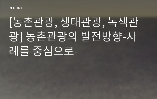 [농촌관광, 생태관광, 녹색관광] 농촌관광의 발전방향-사례를 중심으로-