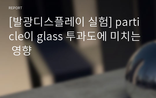 [발광디스플레이 실험] particle이 glass 투과도에 미치는 영향