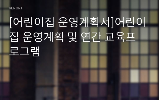 [어린이집 운영계획서]어린이집 운영계획 및 연간 교육프로그램