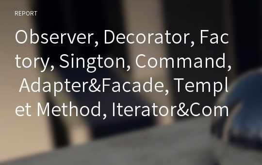 Observer, Decorator, Factory, Sington, Command, Adapter&amp;Facade, Templet Method, Iterator&amp;Composite, State, Proxy pattern(패턴)의 예 조사