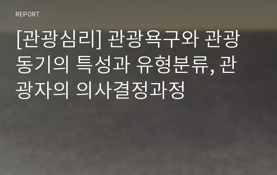 [관광심리] 관광욕구와 관광동기의 특성과 유형분류, 관광자의 의사결정과정