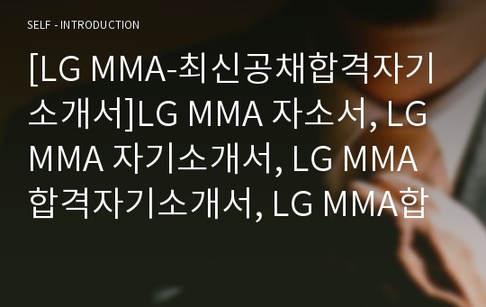 [LG MMA-최신공채합격자기소개서]LG MMA 자소서, LG MMA 자기소개서, LG MMA 합격자기소개서, LG MMA합격자소서, LG MMA, LG MMA 신입채용, LG MMA 채용, LG MMA 자기소개서예시, LG MMA 자기소개서 샘플, LG MMA 합격예문