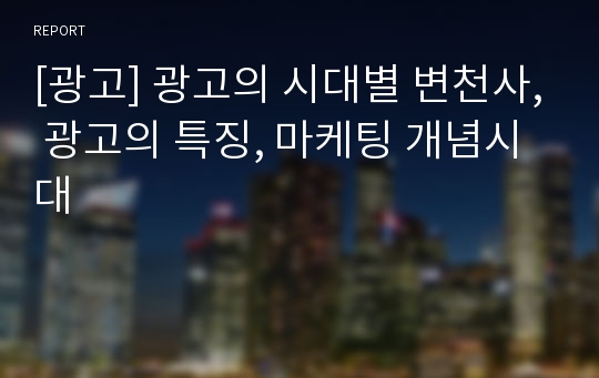 [광고] 광고의 시대별 변천사, 광고의 특징, 마케팅 개념시대