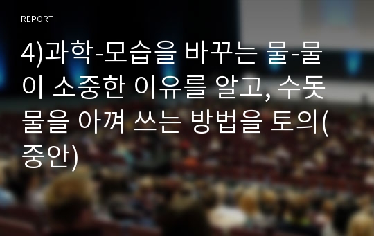 4)과학-모습을 바꾸는 물-물이 소중한 이유를 알고, 수돗물을 아껴 쓰는 방법을 토의(중안)