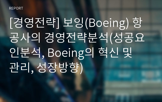 [경영전략] 보잉(Boeing) 항공사의 경영전략분석(성공요인분석, Boeing의 혁신 및 관리, 성장방향)