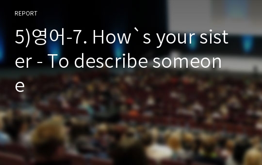 5)영어-7. How`s your sister - To describe someone