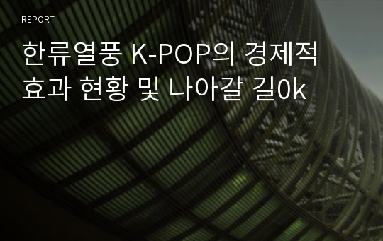 한류열풍 K-POP의 경제적 효과 현황 및 나아갈 길0k