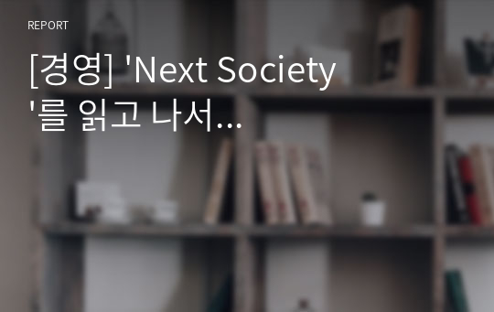 [경영] &#039;Next Society&#039;를 읽고 나서...