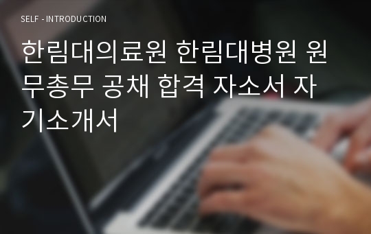 한림대의료원 한림대병원 원무총무 공채 합격 자소서 자기소개서