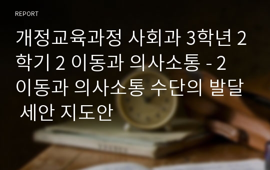 개정교육과정 사회과 3학년 2학기 2 이동과 의사소통 - 2 이동과 의사소통 수단의 발달 세안 지도안