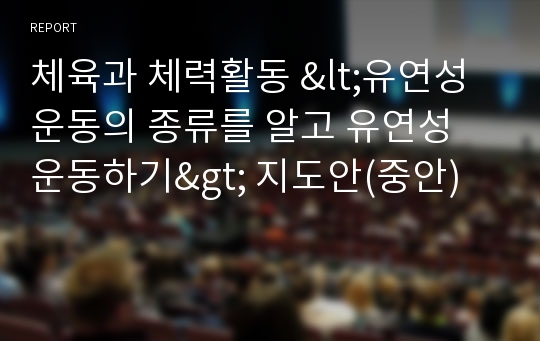 체육과 체력활동 &lt;유연성 운동의 종류를 알고 유연성 운동하기&gt; 지도안(중안)