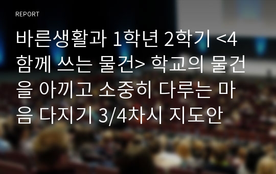 바른생활과 1학년 2학기 &lt;4 함께 쓰는 물건&gt; 학교의 물건을 아끼고 소중히 다루는 마음 다지기 3/4차시 지도안