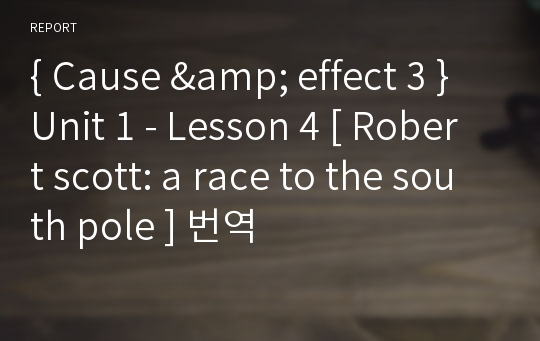 { Cause &amp; effect 3 } Unit 1 - Lesson 4 [ Robert scott: a race to the south pole ] 번역