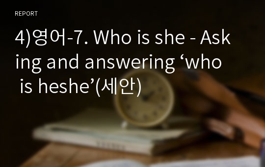 4)영어-7. Who is she - Asking and answering ‘who is heshe’(세안)