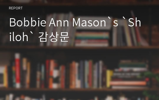 Bobbie Ann Mason`s `Shiloh` 감상문