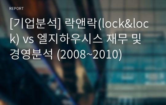 [기업분석] 락앤락(lock&amp;lock) vs 엘지하우시스 재무 및 경영분석 (2008~2010)