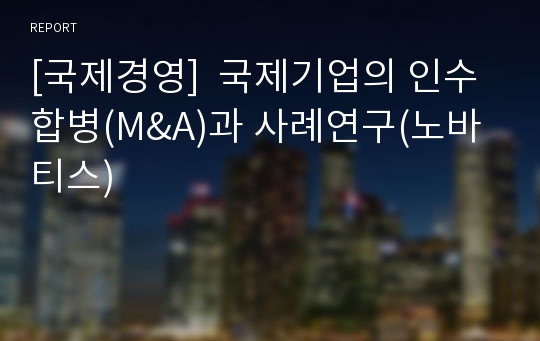 [국제경영]  국제기업의 인수합병(M&amp;A)과 사례연구(노바티스)