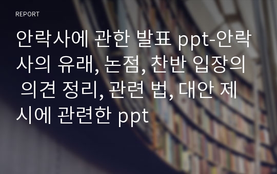 안락사에 관한 발표 ppt-안락사의 유래, 논점, 찬반 입장의 의견 정리, 관련 법, 대안 제시에 관련한 ppt