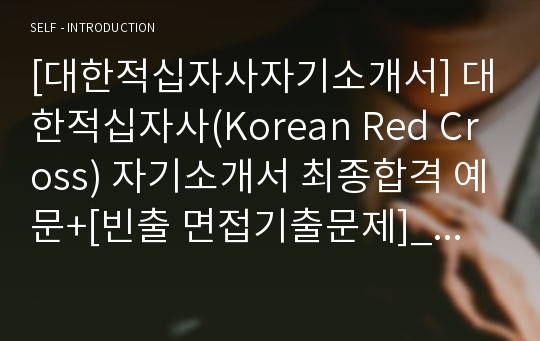 [대한적십자사자기소개서] 대한적십자사(Korean Red Cross) 자기소개서 최종합격 예문+[빈출 면접기출문제]_대한적십자사자소서_적십자자기소개서