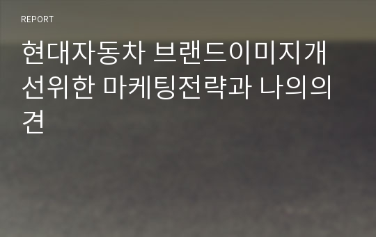 현대자동차 브랜드이미지개선위한 마케팅전략과 나의의견