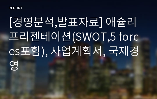 [경영분석,발표자료] 애슐리 프리젠테이션(SWOT,5 forces포함), 사업계획서, 국제경영