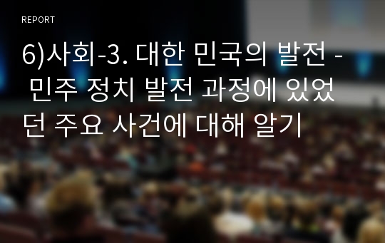 6)사회-3. 대한 민국의 발전 - 민주 정치 발전 과정에 있었던 주요 사건에 대해 알기