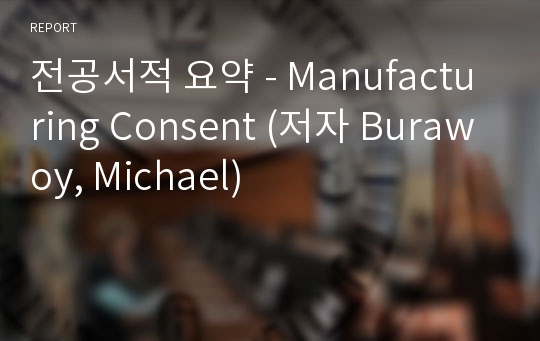 전공서적 요약 - Manufacturing Consent (저자 Burawoy, Michael)